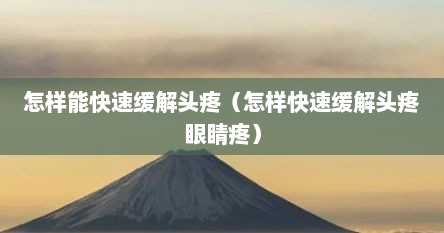 怎样能快速缓解头疼（怎样快速缓解头疼眼睛疼）