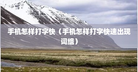 手机怎样打字快（手机怎样打字快速出现词组）