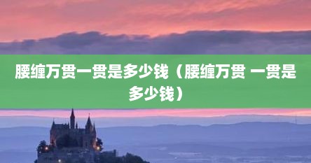 腰缠万贯是多重（腰缠万贯的一贯是指）