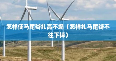 怎样使马尾辫扎高不塌（怎样扎马尾辫不往下掉）