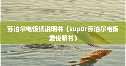 苏泊尔电饭煲说明书（sup0r苏泊尔电饭煲说明书）