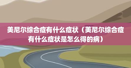 美尼尔综合症有什么症状（美尼尔综合症有什么症状是怎么得的病）