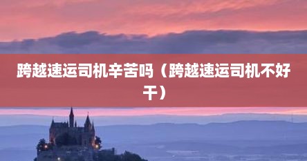 跨越速运司机辛苦吗（跨越速运司机不好干）