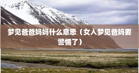 梦见爸爸妈妈什么意思（女人梦见爸妈要警惕了）