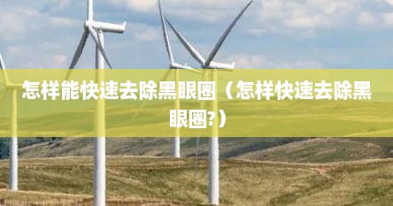 怎样能快速去除黑眼圈（怎样快速去除黑眼圈?）
