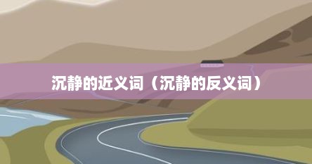 沉静的近义词（沉静的反义词）