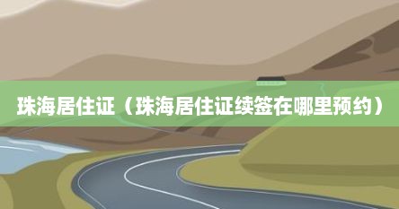 珠海居住证（珠海居住证续签在哪里预约）