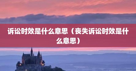 诉讼时效丧失胜诉权（诉讼时效期满丧失）