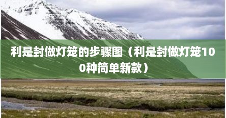 利是封做灯笼的步骤图（利是封做灯笼100种简单新款）