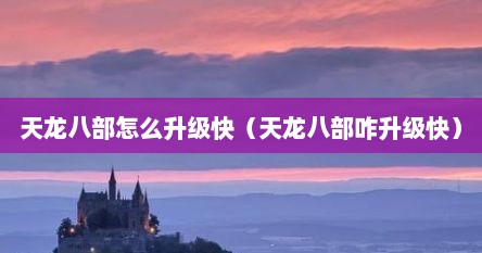 天龙八部怎么升级快（天龙八部咋升级快）