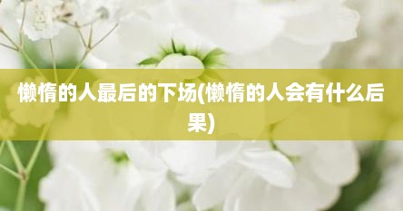 懒惰的人最后的下场(懒惰的人会有什么后果)