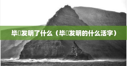 毕昻发明了什么（毕昇发明的什么活字）