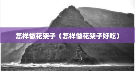 怎样做花架子（怎样做花架子好吃）