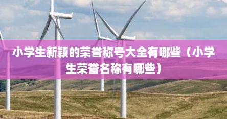 小学生新颖的荣誉称号大全有哪些（小学生荣誉名称有哪些）