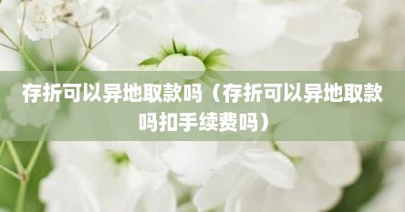 存折可以异地取款吗（存折可以异地取款吗扣手续费吗）