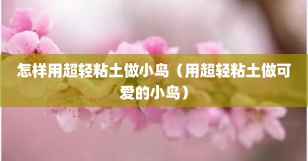 怎样用超轻粘土做小鸟（用超轻粘土做可爱的小鸟）
