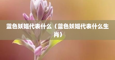 蓝色妖姬代表什么（蓝色妖姬代表什么生肖）