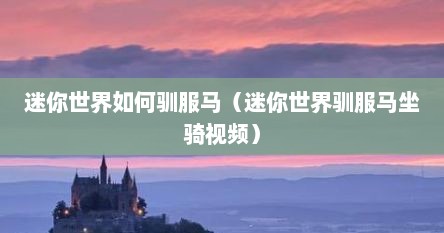 迷你世界如何驯服马（迷你世界驯服马坐骑视频）