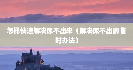 怎样快速解决尿不出来（解决尿不出的临时办法）