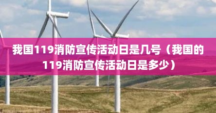 我国119消防宣传活动日是几号(我国的119消防宣传活动日是多少)