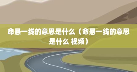 命悬一线的意思是什么（命悬一线的意思是什么 视频）