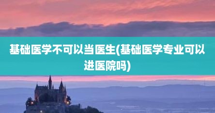 基础医学不可以当医生(基础医学专业可以进医院吗)