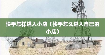 快手怎样进入小店（快手怎么进入自己的小店）