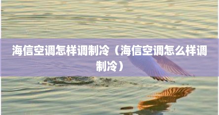 海信空调怎样调制冷（海信空调怎么样调制冷）