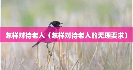 怎样对待老人（怎样对待老人的无理要求）
