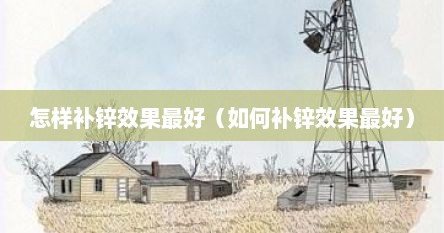 怎样补锌效果最好（如何补锌效果最好）