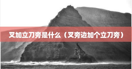 叉加立刀旁是什么（叉旁边加个立刀旁）