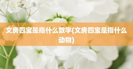 文房四宝是指什么数字(文房四宝是指什么动物)