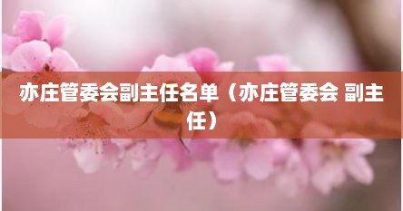 亦庄管委会副主任名单（亦庄管委会 副主任）