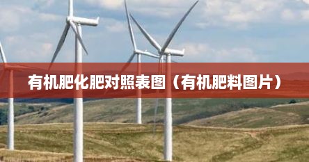有机肥化肥对照表图（有机肥料图片）
