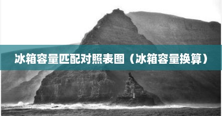 冰箱容量匹配对照表图（冰箱容量换算）