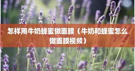 怎样用牛奶蜂蜜做面膜（牛奶和蜂蜜怎么做面膜视频）