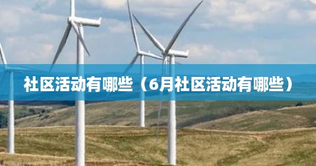社区活动有哪些（6月社区活动有哪些）