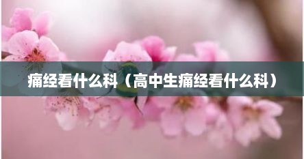痛经看什么科（高中生痛经看什么科）