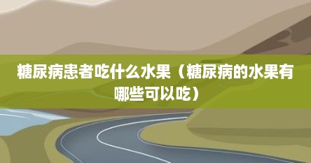 糖尿病患者吃什么水果（糖尿病的水果有哪些可以吃）