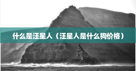 什么是汪星人（汪星人是什么狗价格）