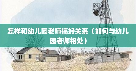 怎样和幼儿园老师搞好关系（如何与幼儿园老师相处）