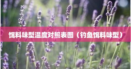 饵料味型温度对照表图（钓鱼饵料味型）