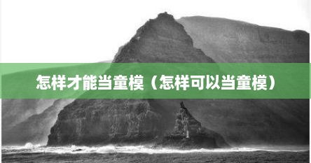 怎样才能当童模（怎样可以当童模）