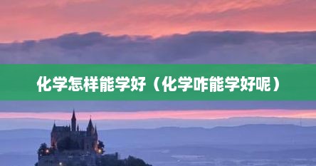 化学怎样能学好（化学咋能学好呢）