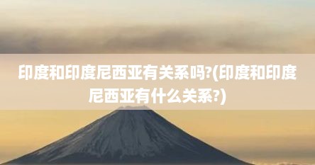 印度和印度尼西亚有关系吗?(印度和印度尼西亚有什么关系?)
