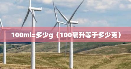 100ml=多少g（100毫升等于多少克）