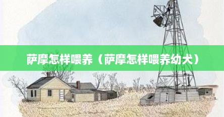 萨摩怎样喂养（萨摩怎样喂养幼犬）