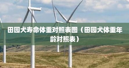 田园犬寿命体重对照表图（田园犬体重年龄对照表）