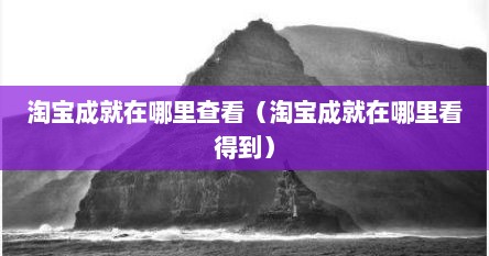 淘宝成就在哪里查看（淘宝成就在哪里看得到）