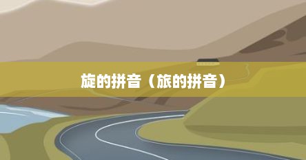 旋的拼音怎样写（旋的拼音怎么写怎么组词）